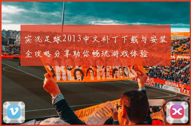 实况足球2013中文补丁下载与安装全攻略分享助你畅玩游戏体验