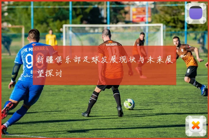 新疆俱乐部足球发展现状与未来展望探讨