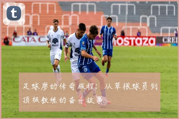 足球廖的传奇旅程：从草根球员到顶级教练的奋斗故事