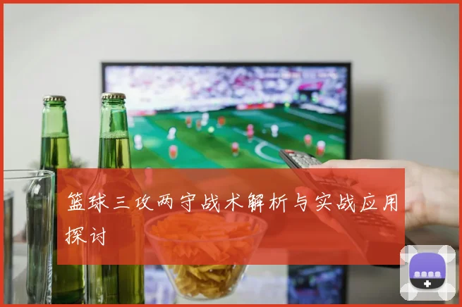 篮球三攻两守战术解析与实战应用探讨