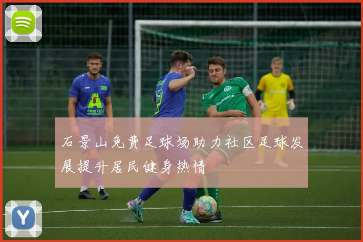 石景山免费足球场助力社区足球发展提升居民健身热情