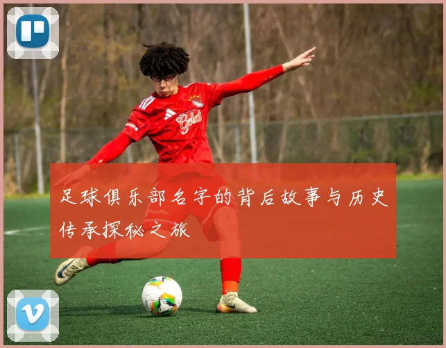 足球俱乐部名字的背后故事与历史传承探秘之旅
